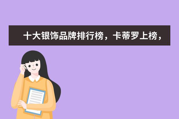十大银饰品牌排行榜，卡蒂罗上榜，蒂芙尼享誉世界 淘宝童装品牌销量排行榜前十，淘宝销量最高的童装品牌推荐