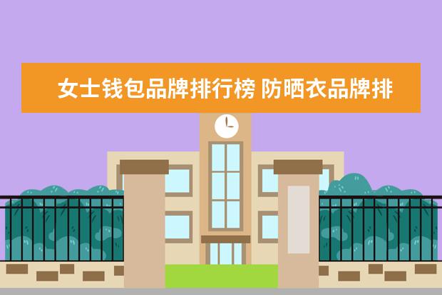 女士钱包品牌排行榜 防晒衣品牌排行榜10强