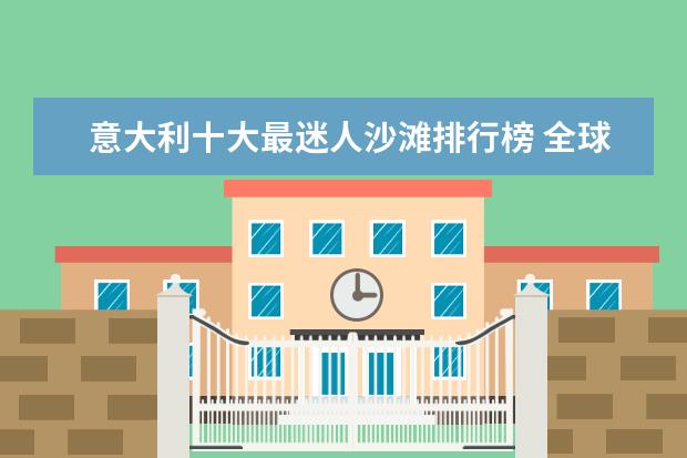 意大利十大最迷人沙滩排行榜 全球十大攀岩胜地排行榜，攀岩爱好者心中的圣地