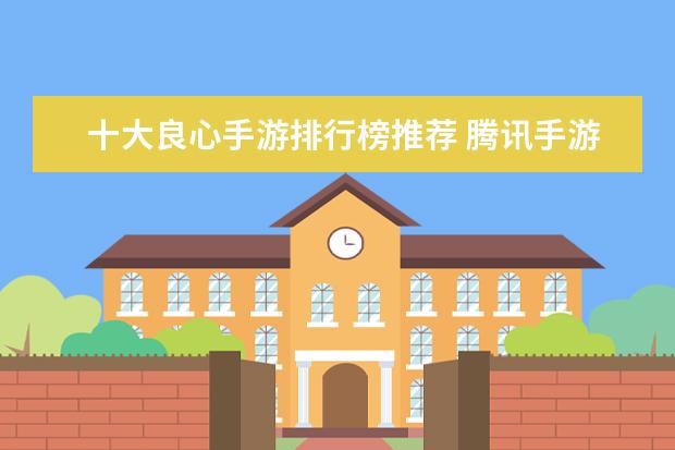 十大良心手游排行榜推荐 腾讯手游人气排行榜：《魂斗罗》上榜，第一堪称国民手游