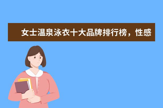 女士温泉泳衣十大品牌排行榜，性感清新等多风格任你选