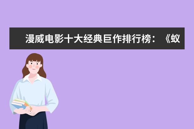 漫威电影十大经典巨作排行榜：《蚁人》上榜，第十评分最高 6月电影票房排行榜TOP10,神奇女侠排名第三冈仁波齐排名第九