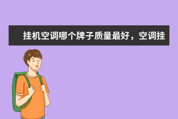 挂机空调哪个牌子质量最好，空调挂机排名前十名品牌(附最新排行榜前十名单) 毛巾消毒柜10大品牌有哪些，毛巾消毒柜什么牌子的质量最好(附最新排行榜前十名单)