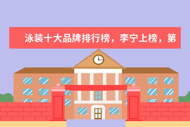 泳装十大品牌排行榜，李宁上榜，第一被众多奥运选手青睐 你知道哪些