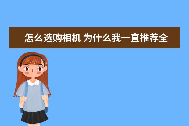 怎么选购相机 为什么我一直推荐全画幅单反相机