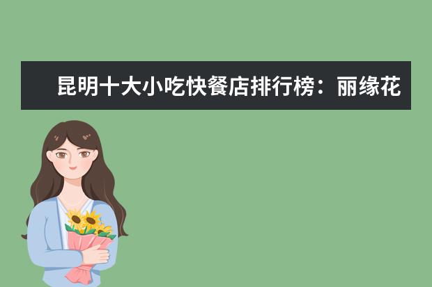 昆明十大小吃快餐店排行榜：丽缘花椒鸡上榜，二老甜白酒第七 中国果冻品牌排行榜