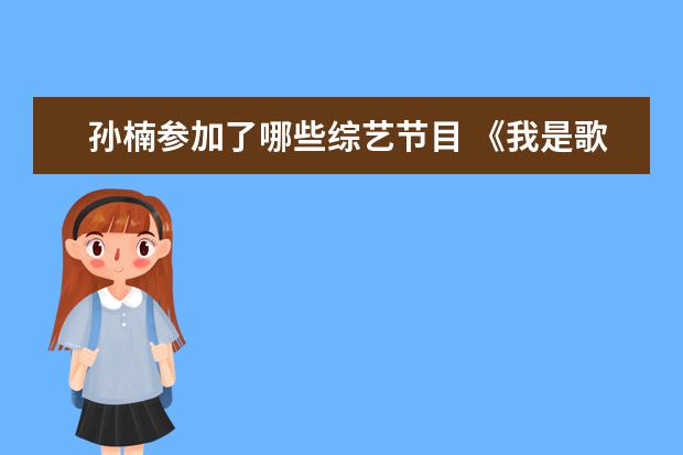 孙楠参加了哪些综艺节目 《我是歌手》这个综艺节目中,都请来过哪些大牌明星?...