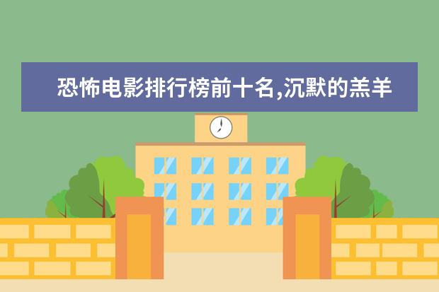 恐怖电影排行榜前十名,沉默的羔羊第四夜访吸血鬼第八 日本8000人被午夜凶铃吓出精神病