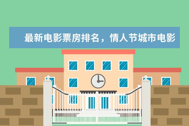 最新电影票房排名，情人节城市电影票房排行榜 票房排行榜前十名