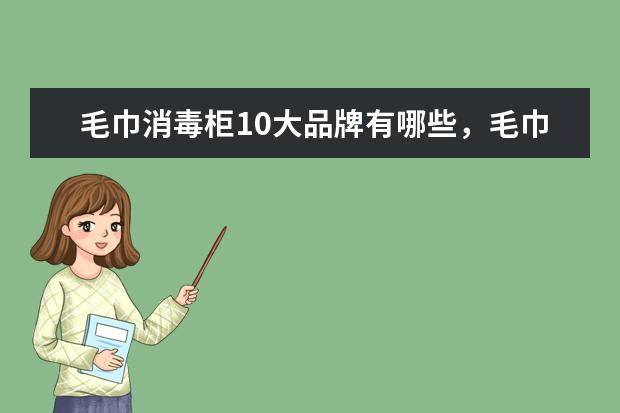 毛巾消毒柜10大品牌有哪些，毛巾消毒柜什么牌子的质量最好(附最新排行榜前十名单) 小功率吹风机什么牌子的好，国产电吹风机十大名牌排名(附最新排行榜前十名单)