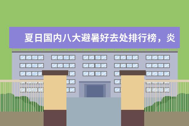 夏日国内八大避暑好去处排行榜，炎炎夏日快来清凉一下 欧洲10大魅力旅游地排行榜