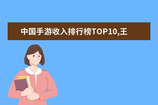 中国手游收入排行榜TOP10,王者荣耀第二阴阳师第八 适合儿童玩的手机游戏top10