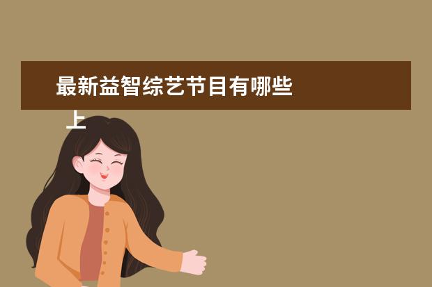 最新益智综艺节目有哪些 
  上面四个就是我这次分享的好的综艺，我自己是非常喜欢看的，感觉也很有意义吧！其实现在国内很多综艺质量已经远远超过网剧、电影。大家对上面的综艺感兴趣的，可以去看看，我相信一定会把它们加入看单的。
  <br/>