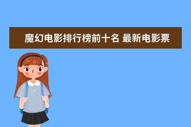 魔幻电影排行榜前十名 最新电影票房排名，情人节城市电影票房排行榜