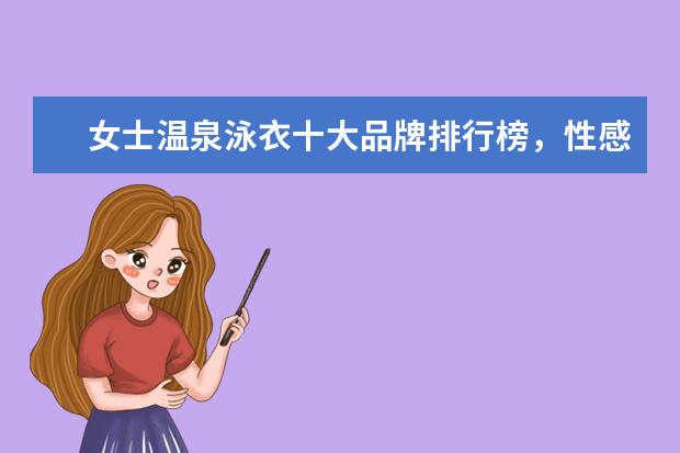女士温泉泳衣十大品牌排行榜，性感清新等多风格任你选 貂皮大衣品牌排行榜