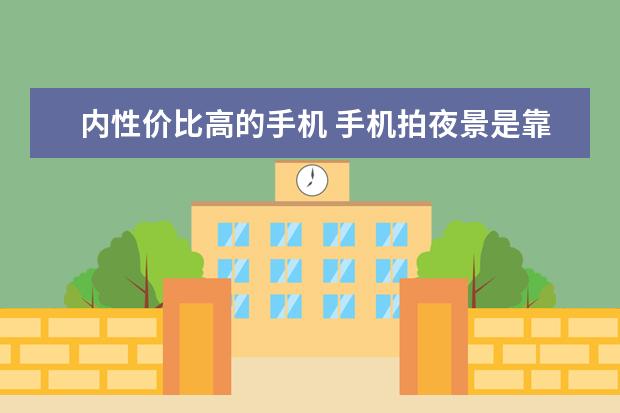 内性价比高的手机 手机拍夜景是靠什么原理确保照片不模糊