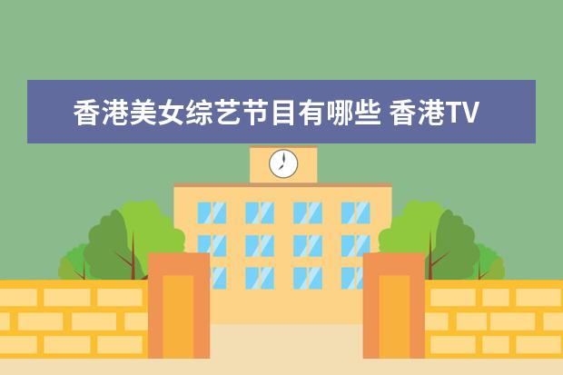 香港美女综艺节目有哪些 香港TVB有什么颁奖活动或者娱乐综艺节目?