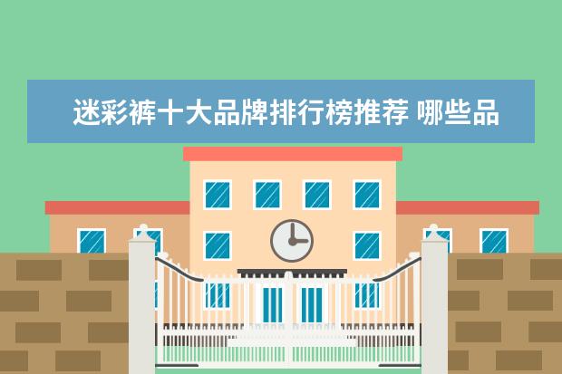 迷彩裤十大品牌排行榜推荐 哪些品牌的少年装比较好