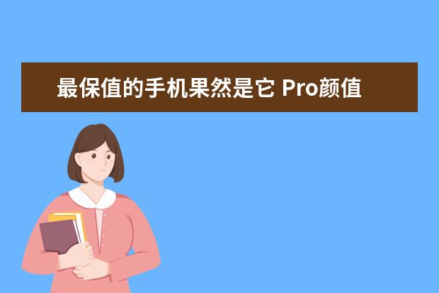 最保值的手机果然是它 Pro颜值高，第四像素极高