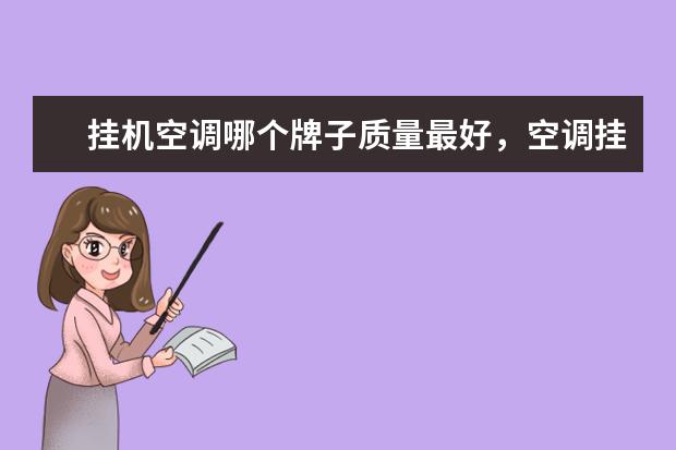 挂机空调哪个牌子质量最好，空调挂机排名前十名品牌(附最新排行榜前十名单) 采暖器十大品牌排行榜前十名，取暖器哪个品牌最好(附最新排行榜前十名单)