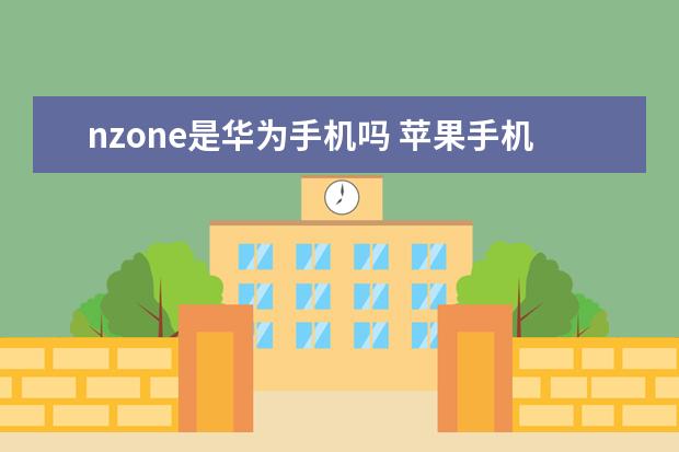 nzone是华为手机吗 苹果手机怎么打印文件