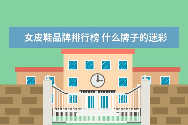 女皮鞋品牌排行榜 什么牌子的迷彩裤好