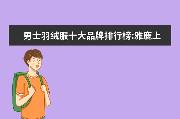 男士羽绒服十大品牌排行榜:雅鹿上榜 男士帽子品牌排行榜