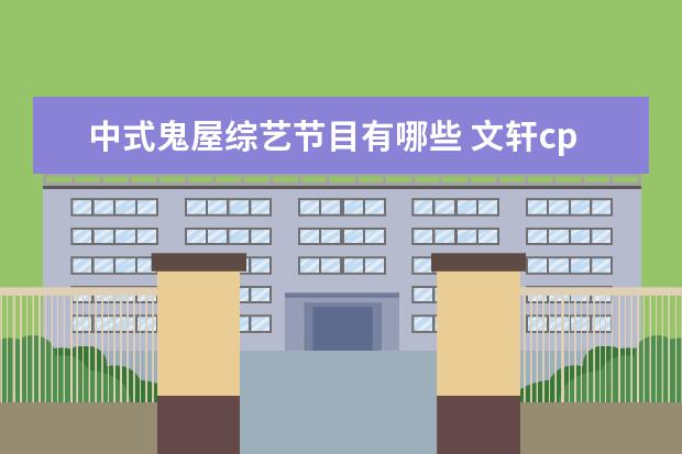 中式鬼屋综艺节目有哪些 文轩cp玩鬼屋是哪个综艺