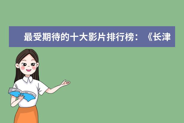 最受期待的十大影片排行榜：《长津湖》上榜，第四贾玲“处女作 看完泪腺失控养人不如养条狗