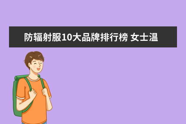 防辐射服10大品牌排行榜 女士温泉泳衣十大品牌排行榜，性感清新等多风格任你选