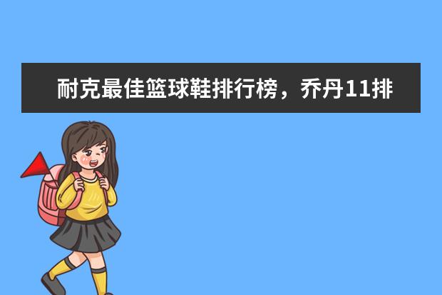 耐克最佳篮球鞋排行榜，乔丹11排第五，第一真难让人猜到 泳裤十大品牌排行榜