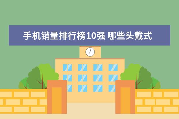 手机销量排行榜10强 哪些头戴式耳机音质好