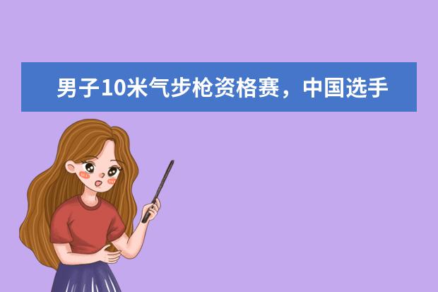 男子10米气步枪资格赛，中国选手杨皓然排名第一，并打破纪录(附最新排行榜前十名单) 冠军来了