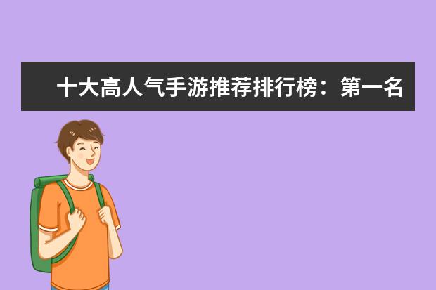 十大高人气手游推荐排行榜：第一名深受女大学生的喜爱 强势阵容分析