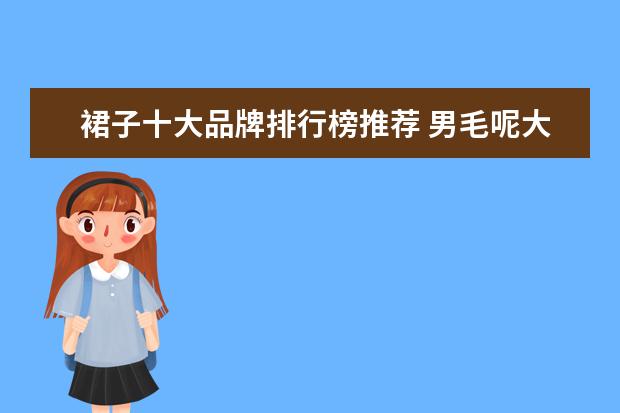 裙子十大品牌排行榜推荐 男毛呢大衣哪个牌子好