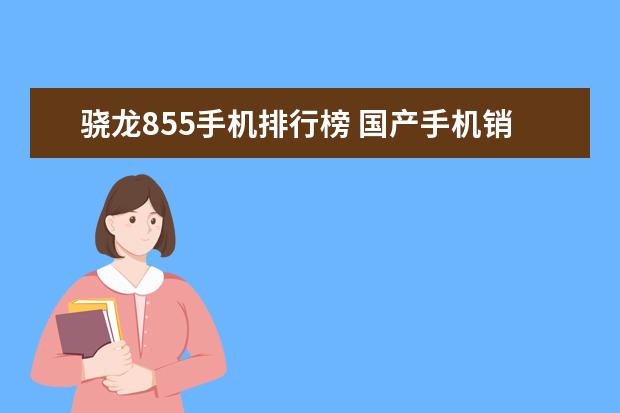 骁龙855手机排行榜 国产手机销量排行榜前十名,华为力压小米,乐视垫底