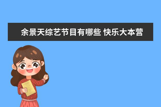 余景天综艺节目有哪些 快乐大本营创造营4是哪一期