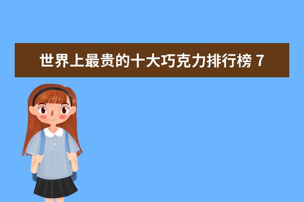 世界上最贵的十大巧克力排行榜 7月江门房价各区排行榜,蓬江区房价平均单价为7380元/㎡