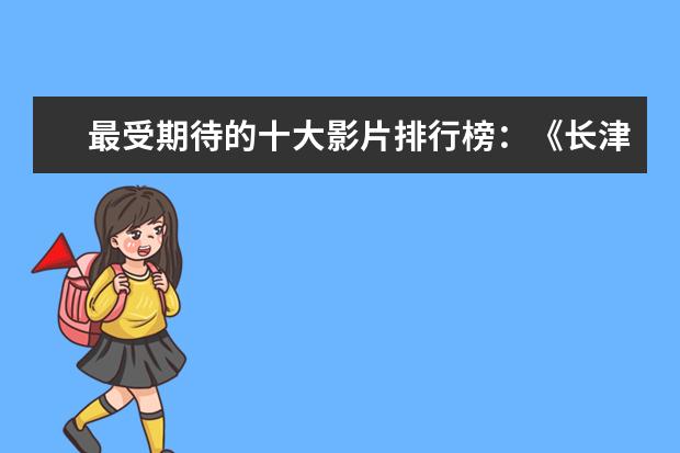 最受期待的十大影片排行榜：《长津湖》上榜，第四贾玲“处女作 全球十大动作电影口碑排行榜：喋血双雄上榜，第一评分最高