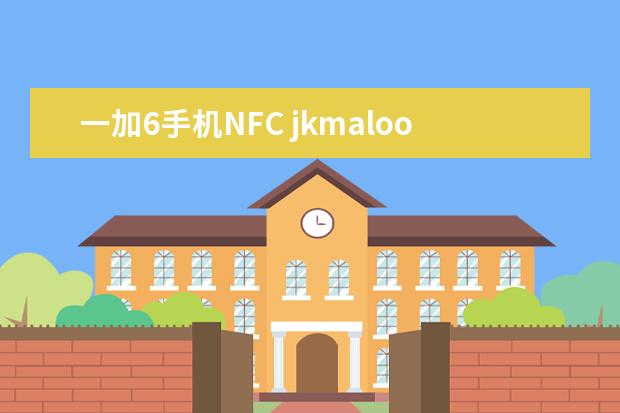 一加6手机NFC jkmaloo华为手机什么型号[jkmaloo华为手机什么型号运行内存]