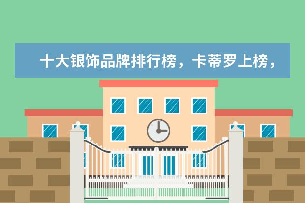 十大银饰品牌排行榜，卡蒂罗上榜，蒂芙尼享誉世界 孕妇套装什么牌子的好