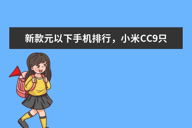 新款元以下手机排行，小米CC9只能排第三 Pro颜值高，第四像素极高
