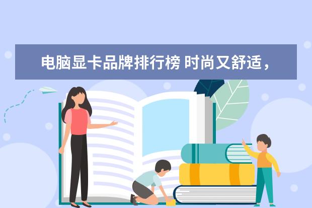 电脑显卡品牌排行榜 时尚又舒适，你选对了吗