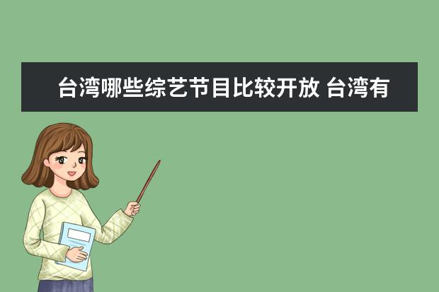 台湾哪些综艺节目比较开放 台湾有哪些特别棒的综艺节目?