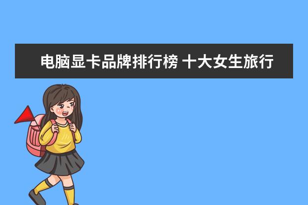电脑显卡品牌排行榜 十大女生旅行相机排行榜推荐