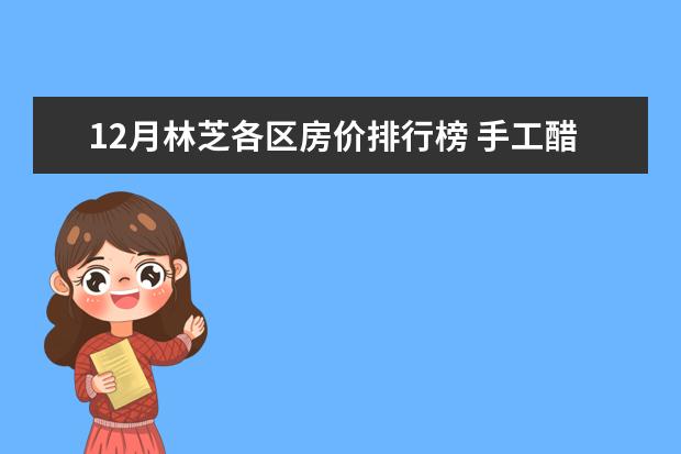 12月林芝各区房价排行榜 手工醋什么牌子好,国产手工醋品牌排行榜