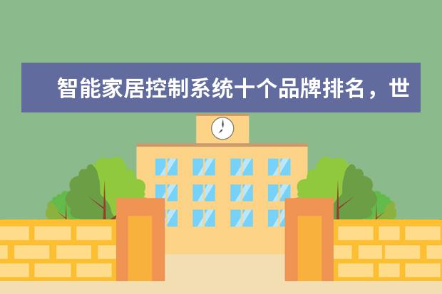 智能家居控制系统十个品牌排名，世界十大智能家居公司(附最新排行榜前十名单) 男子10米气步枪资格赛，中国选手杨皓然排名第一，并打破纪录(附最新排行榜前十名单)