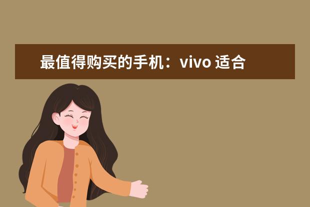 最值得购买的手机：vivo 适合学生党的手机