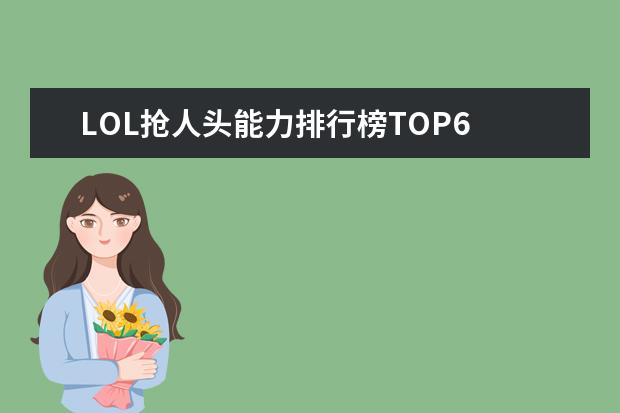 LOL抢人头能力排行榜TOP6 十大好玩手游排行榜:第一第二实至名归，第九名更是经典