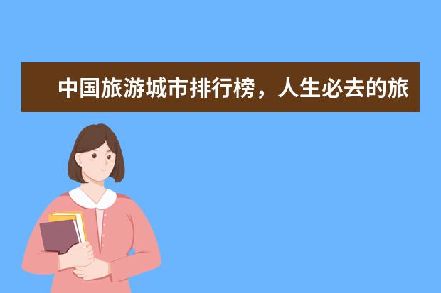 中国旅游城市排行榜，人生必去的旅游景点 中国最美十大小镇排行榜